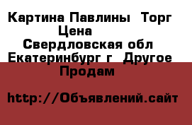 Картина Павлины. Торг.  › Цена ­ 2 200 - Свердловская обл., Екатеринбург г. Другое » Продам   